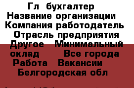 Гл. бухгалтер › Название организации ­ Компания-работодатель › Отрасль предприятия ­ Другое › Минимальный оклад ­ 1 - Все города Работа » Вакансии   . Белгородская обл.